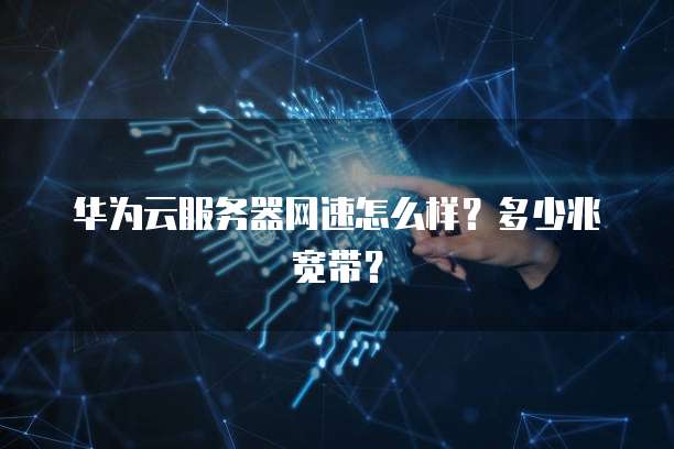 华为云服务器网速怎么样？多少兆宽带？