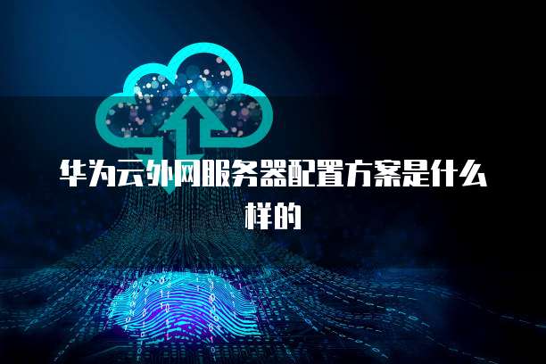 华为云外网服务器配置方案是什么样的