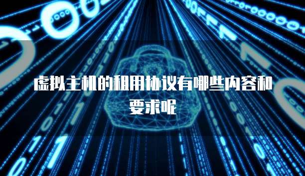 虚拟主机的租用协议有哪些内容和要求呢
