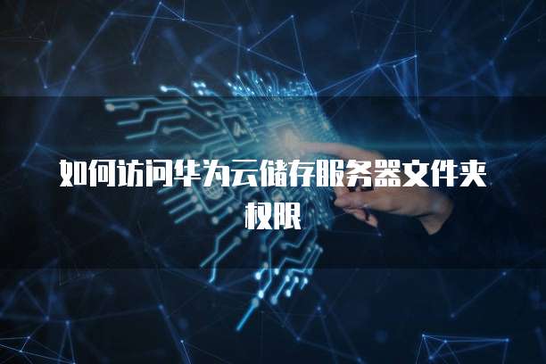 如何访问华为云储存服务器文件夹权限