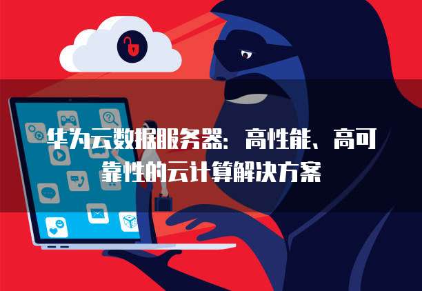 华为云数据服务器：高性能、高可靠性的云计算解决方案