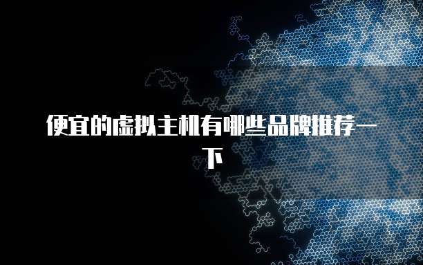 便宜的虚拟主机有哪些品牌推荐一下