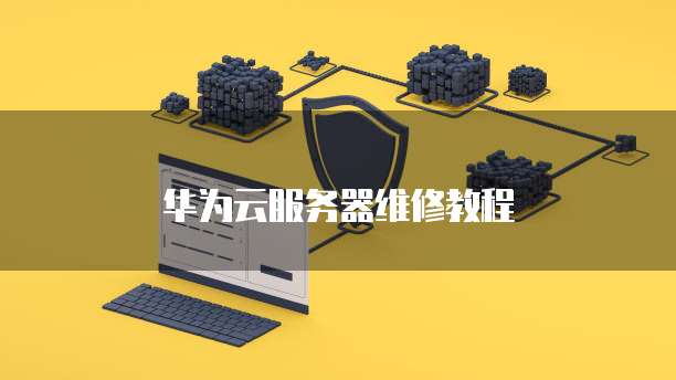 华为云服务器维修教程