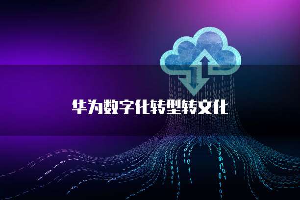 华为数字化转型转文化