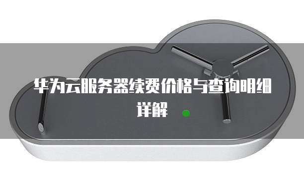 华为云服务器续费价格与查询明细详解