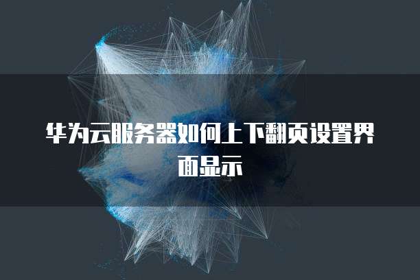 华为云服务器如何上下翻页设置界面显示