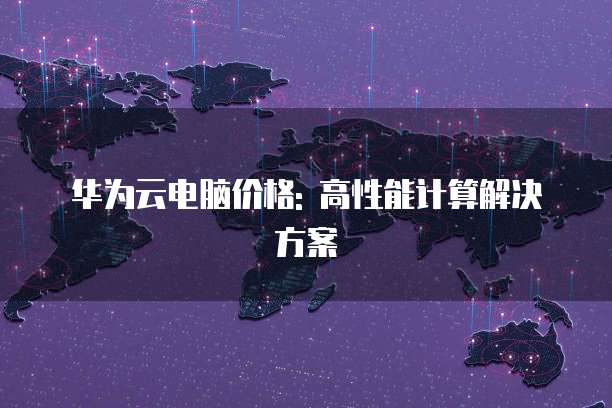 华为云电脑价格: 高性能计算解决方案