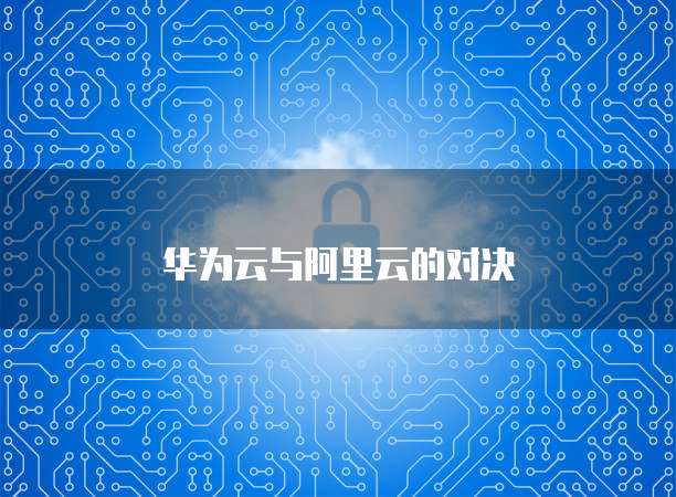 华为云与阿里云的对决