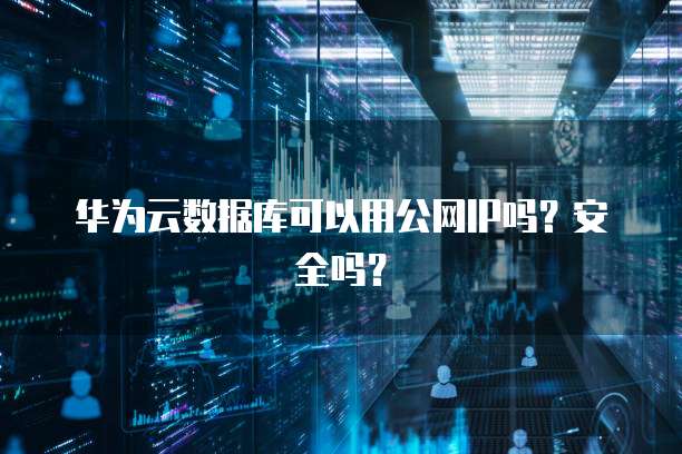 华为云数据库可以用公网IP吗？安全吗？