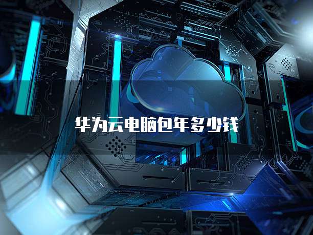 华为云电脑包年多少钱