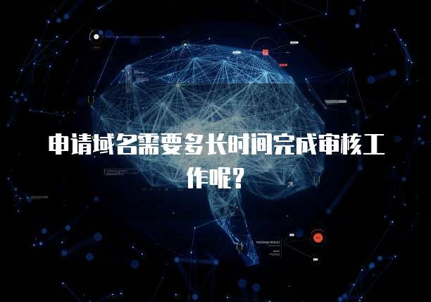 申请域名需要多长时间完成审核工作呢？