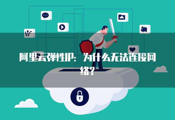 阿里云弹性IP：为什么无法连接网络？