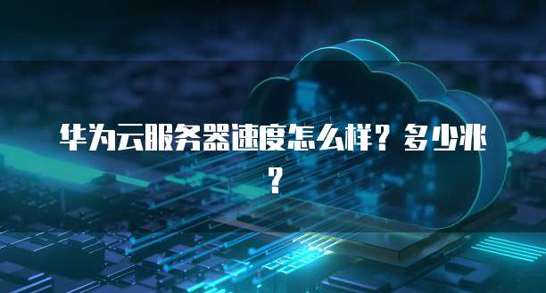 华为云服务器速度怎么样？多少兆？