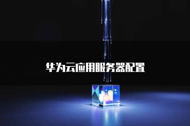 华为云应用服务器配置