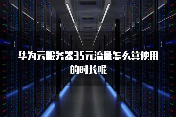 华为云服务器35元流量怎么算使用的时长呢