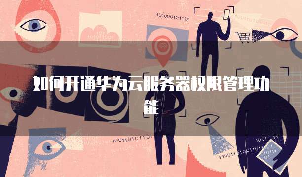如何开通华为云服务器权限管理功能