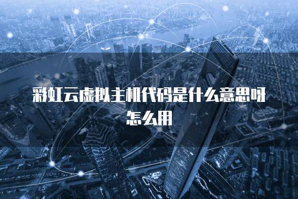 彩虹云虚拟主机代码是什么意思呀怎么用