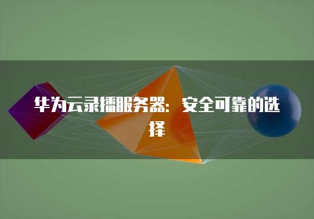 华为云录播服务器：安全可靠的选择