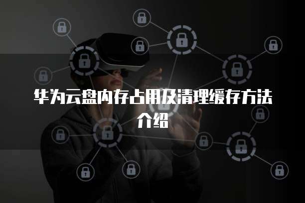 华为云盘内存占用及清理缓存方法介绍