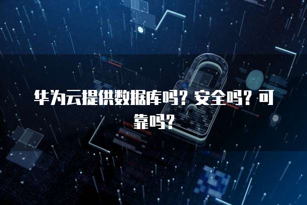 华为云提供数据库吗？安全吗？可靠吗？