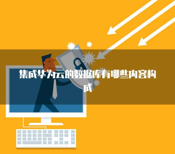 集成华为云的数据库有哪些内容构成