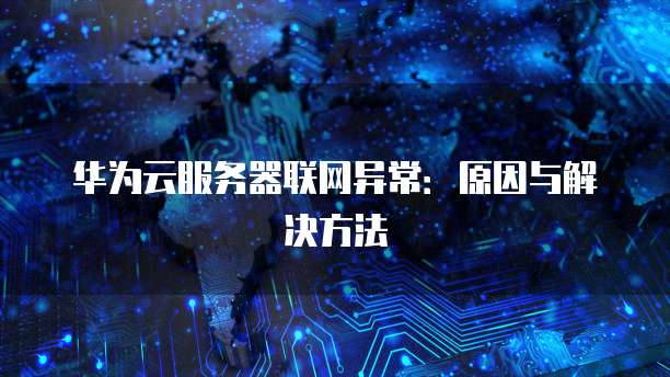 华为云服务器联网异常：原因与解决方法