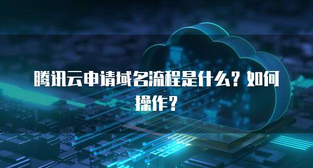 腾讯云申请域名流程是什么？如何操作？