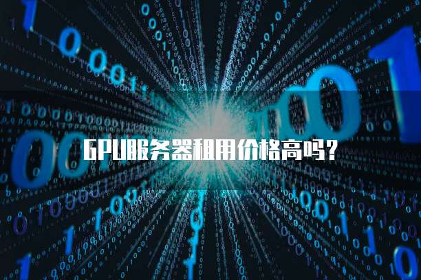 GPU服务器租用价格高吗？
