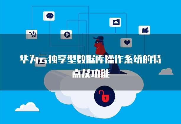 华为云独享型数据库操作系统的特点及功能