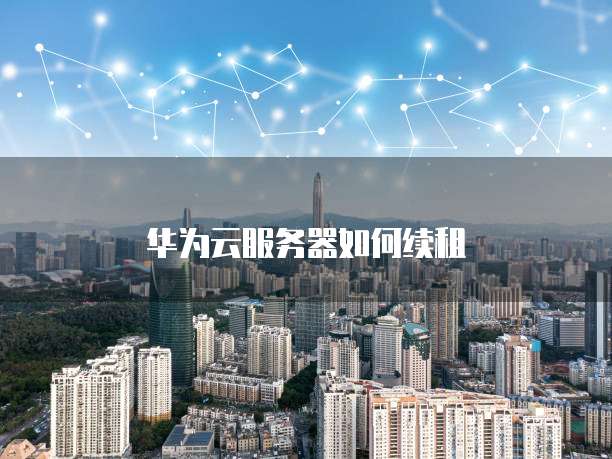 华为云服务器如何续租