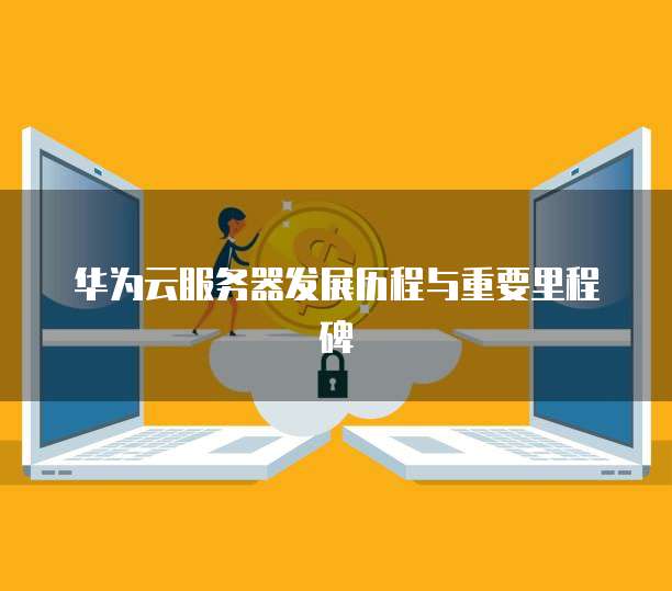 华为云服务器发展历程与重要里程碑