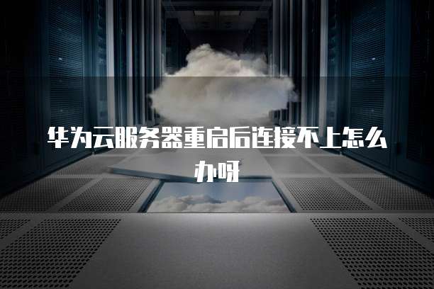 华为云服务器重启后连接不上怎么办呀