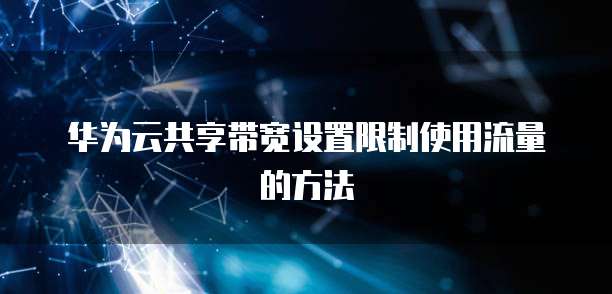 华为云共享带宽设置限制使用流量的方法