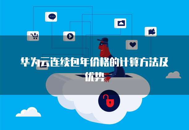 华为云连续包年价格的计算方法及优势
