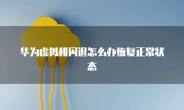 华为虚拟机闪退怎么办恢复正常状态