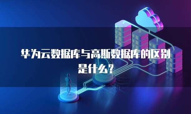 华为云数据库与高斯数据库的区别是什么？