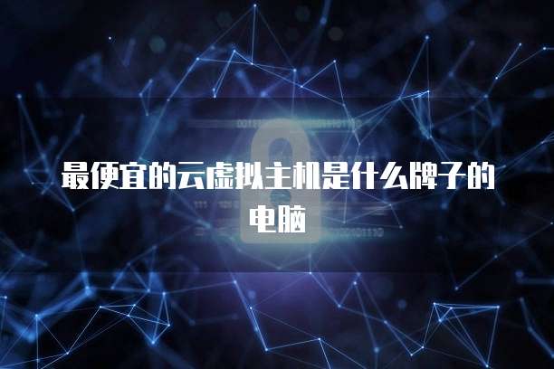 最便宜的云虚拟主机是什么牌子的电脑