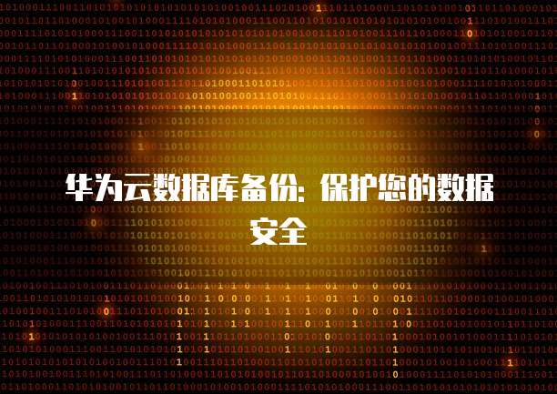 华为云数据库备份: 保护您的数据安全