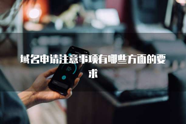 域名申请注意事项有哪些方面的要求