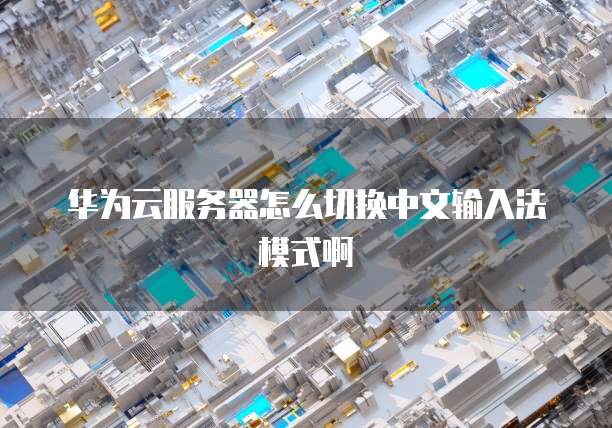 华为云服务器怎么切换中文输入法模式啊