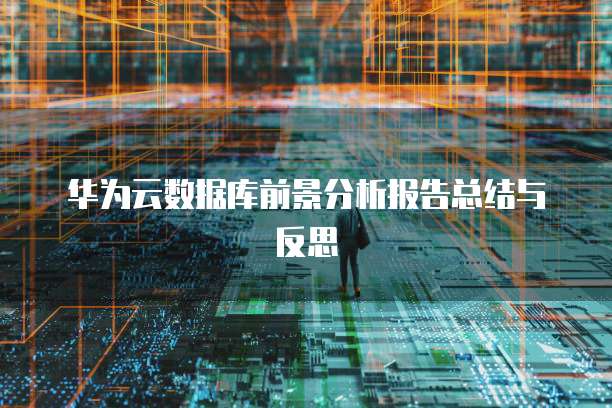 华为云数据库前景分析报告总结与反思
