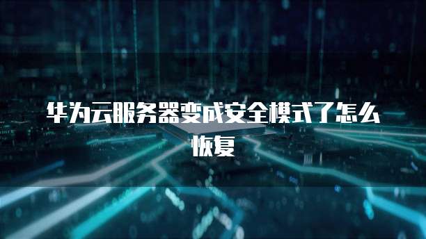 华为云服务器变成安全模式了怎么恢复