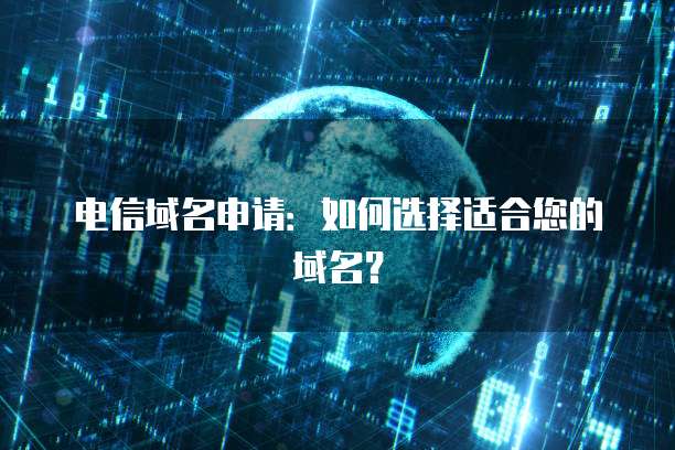 电信域名申请：如何选择适合您的域名？