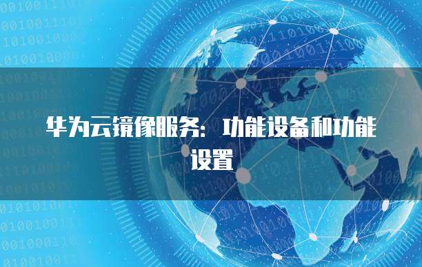 华为云镜像服务：功能设备和功能设置