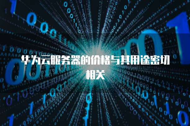 华为云服务器的价格与其用途密切相关