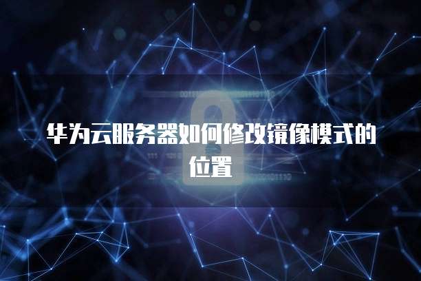 华为云服务器如何修改镜像模式的位置