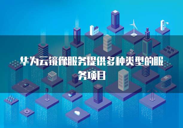 华为云镜像服务提供多种类型的服务项目