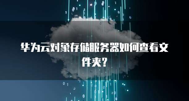 华为云对象存储服务器如何查看文件夹？