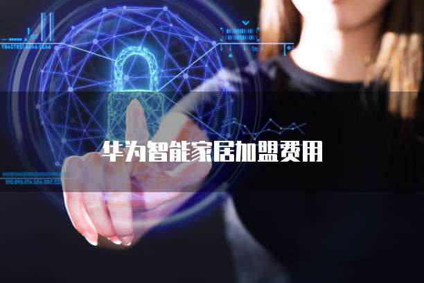 华为智能家居加盟费用