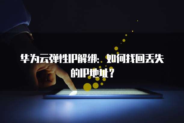 华为云弹性IP解绑：如何找回丢失的IP地址？
